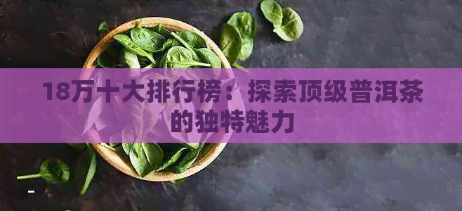 18万十大排行榜：探索顶级普洱茶的独特魅力