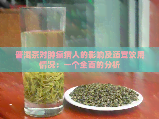 普洱茶对肿瘤病人的影响及适宜饮用情况：一个全面的分析