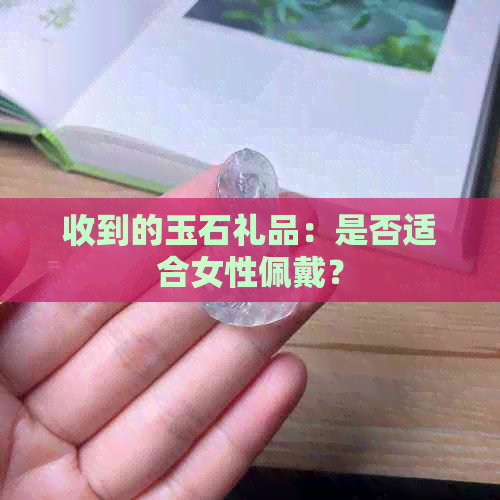 收到的玉石礼品：是否适合女性佩戴？