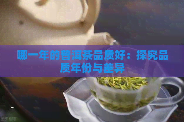 哪一年的普洱茶品质好：探究品质年份与差异