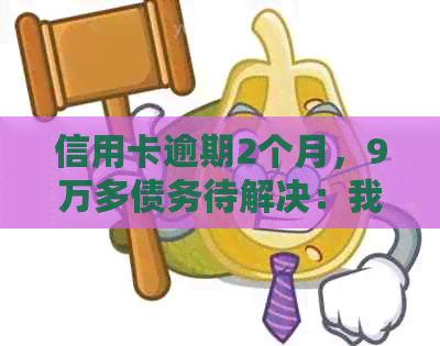 信用卡逾期2个月，9万多债务待解决：我该如何应对浦发银行的挑战