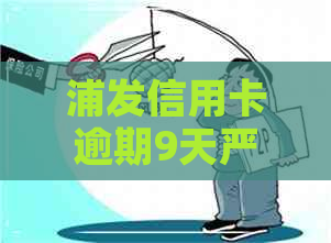 浦发信用卡逾期9天严重吗