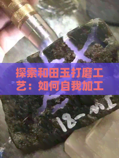 探索和田玉打磨工艺：如何自我加工出独具特色的玉器