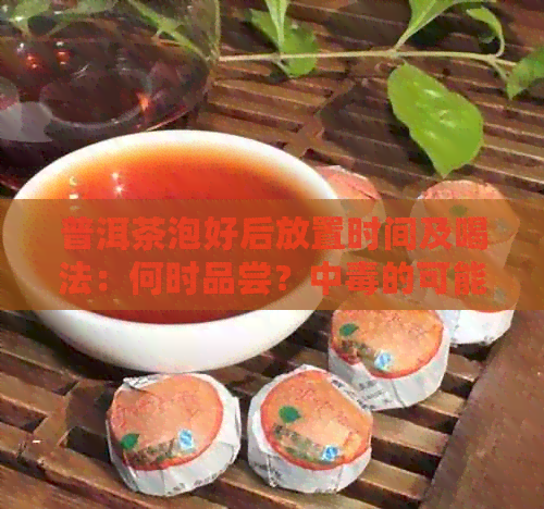 普洱茶泡好后放置时间及喝法：何时品尝？中的可能性有多大？