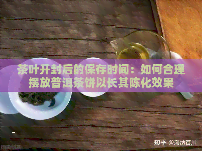 茶叶开封后的保存时间：如何合理摆放普洱茶饼以长其陈化效果