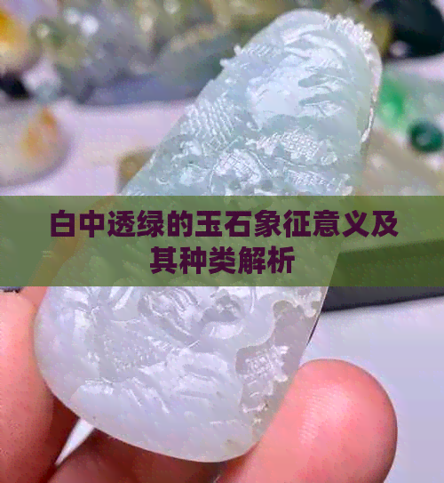 白中透绿的玉石象征意义及其种类解析