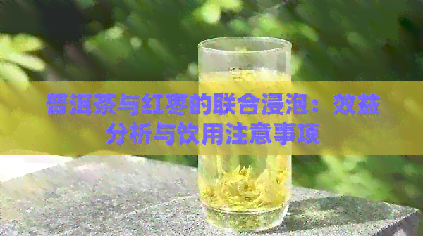 普洱茶与红枣的联合浸泡：效益分析与饮用注意事项