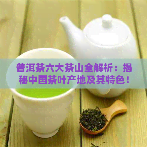 普洱茶六大茶山全解析：揭秘中国茶叶产地及其特色！