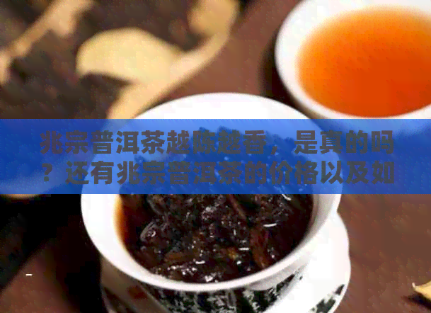 兆宗普洱茶越陈越香，是真的吗？还有兆宗普洱茶的价格以及如何品味？