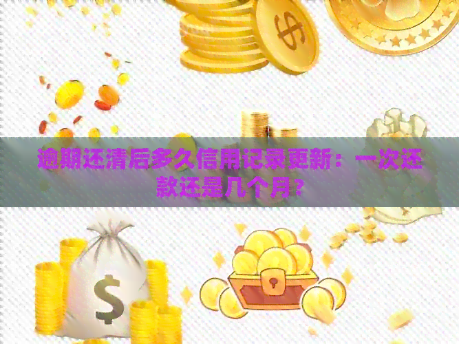 逾期还清后多久信用记录更新：一次还款还是几个月？