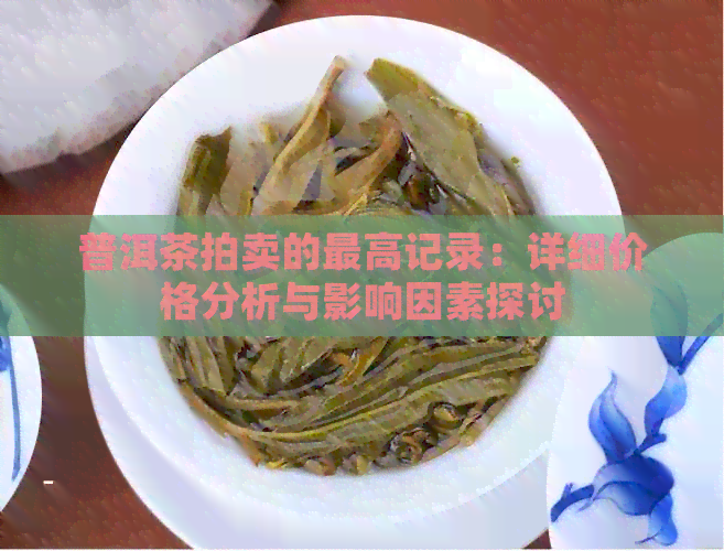 普洱茶拍卖的更高记录：详细价格分析与影响因素探讨