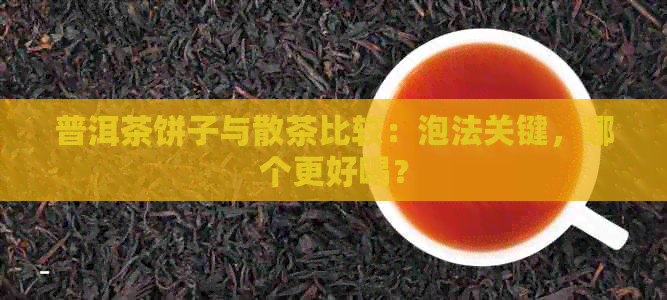 普洱茶饼子与散茶比较：泡法关键，哪个更好喝？