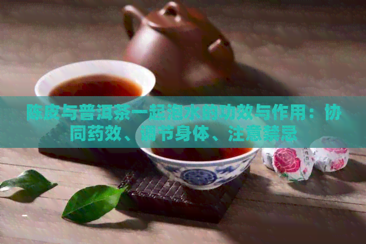 陈皮与普洱茶一起泡水的功效与作用：协同药效、调节身体、注意禁忌