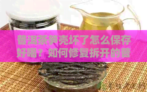 普洱茶笋壳坏了怎么保存好喝？如何修复拆开的普洱茶笋壳并密封保存？