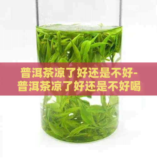 普洱茶凉了好还是不好-普洱茶凉了好还是不好喝