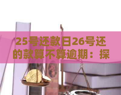 25号还款日26号还的款算不算逾期：探讨各时间点的影响