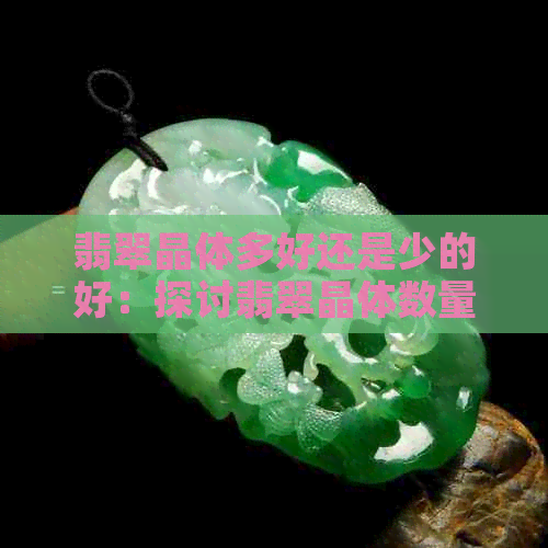 翡翠晶体多好还是少的好：探讨翡翠晶体数量与质量的关系