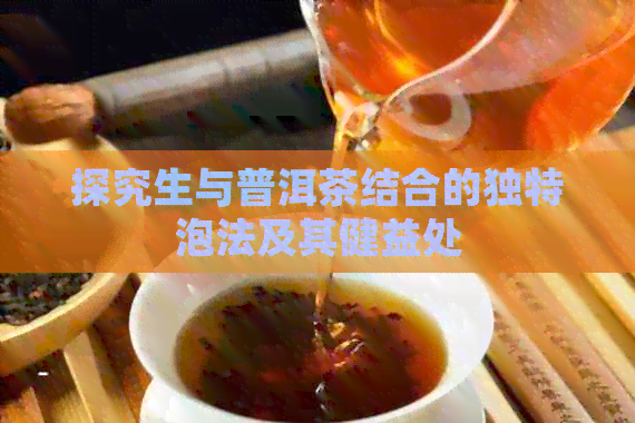 探究生与普洱茶结合的独特泡法及其健益处