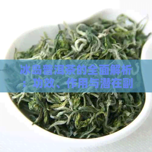 冰岛普洱茶的全面解析：功效、作用与潜在副作用，解答您关于该茶的所有疑问