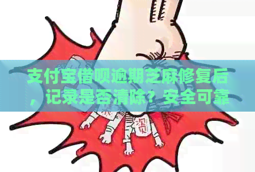 支付宝借呗逾期芝麻修复后，记录是否清除？安全可靠吗？