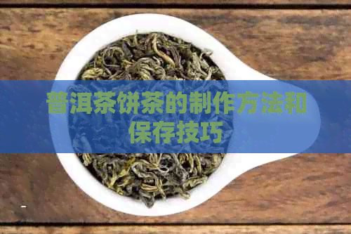 普洱茶饼茶的制作方法和保存技巧