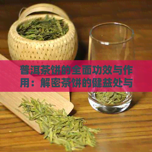 普洱茶饼的全面功效与作用：解密茶饼的健益处与适用人群