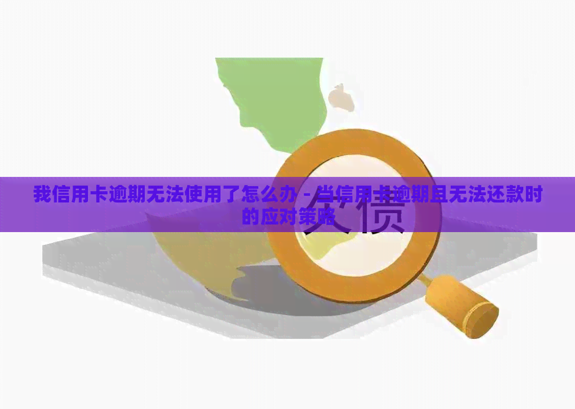 我信用卡逾期无法使用了怎么办 - 当信用卡逾期且无法还款时的应对策略