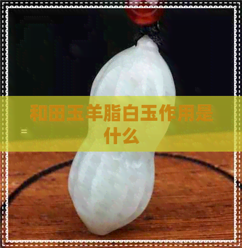 和田玉羊脂白玉作用是什么