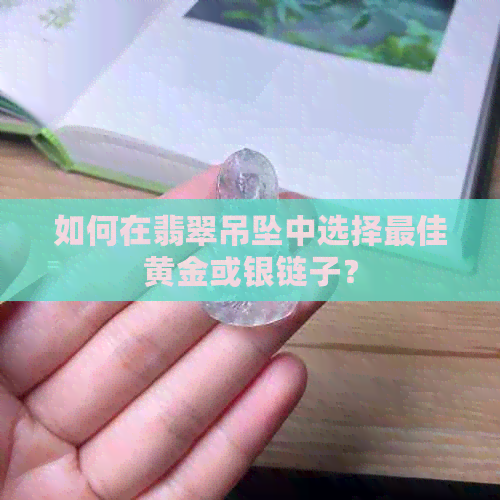 如何在翡翠吊坠中选择更佳黄金或银链子？