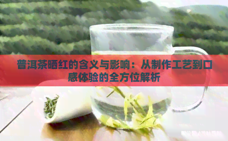 普洱茶晒红的含义与影响：从制作工艺到口感体验的全方位解析