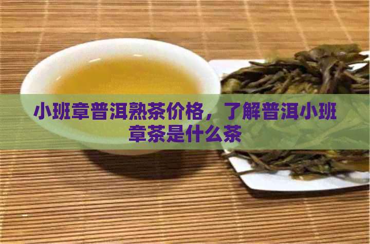 小班章普洱熟茶价格，了解普洱小班章茶是什么茶