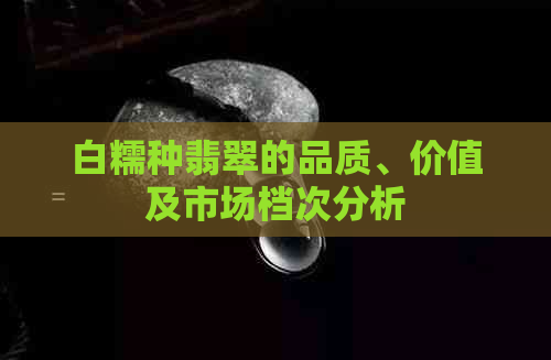 白糯种翡翠的品质、价值及市场档次分析