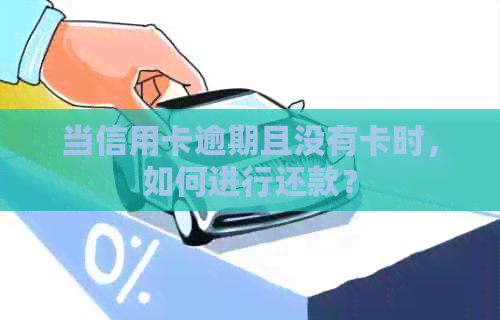 当信用卡逾期且没有卡时，如何进行还款？