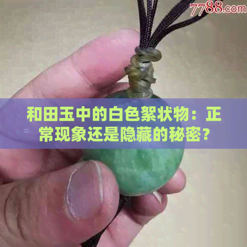 和田玉中的白色絮状物：正常现象还是隐藏的秘密？