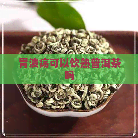 胃溃疡可以饮熟普洱茶吗