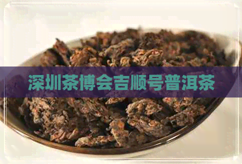 深圳茶博会吉顺号普洱茶