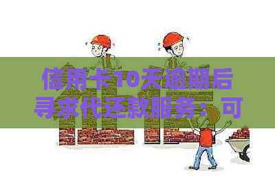 信用卡10天逾期后寻求代还款服务：可行还是陷阱？