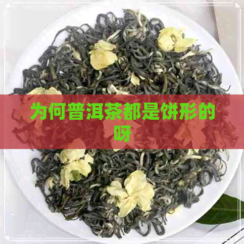 为何普洱茶都是饼形的呀