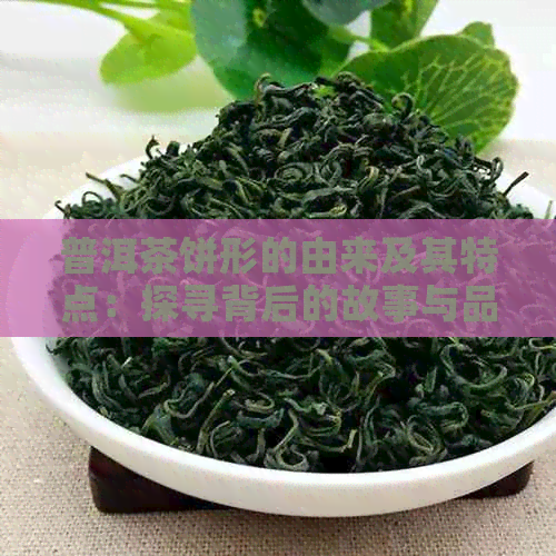 普洱茶饼形的由来及其特点：探寻背后的故事与品饮差异