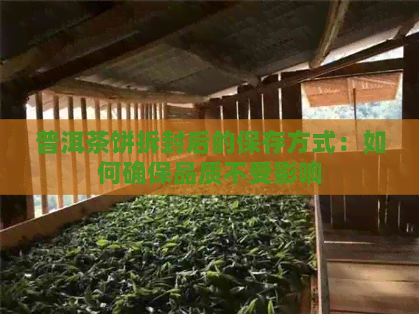 普洱茶饼拆封后的保存方式：如何确保品质不受影响