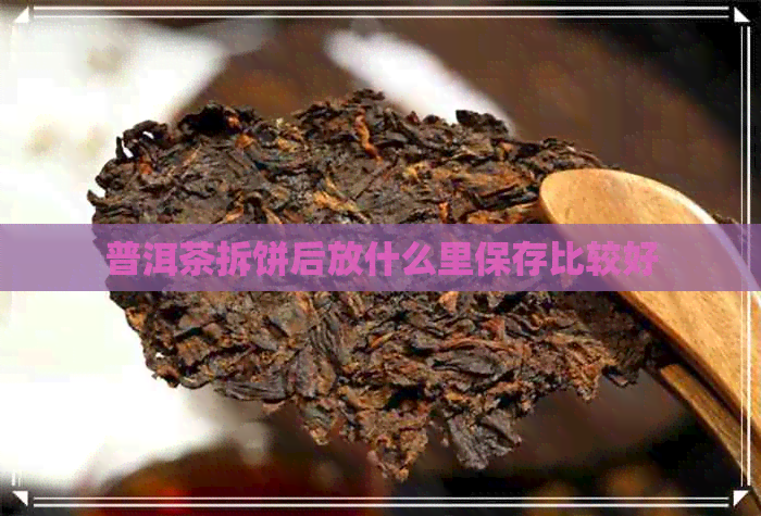 普洱茶拆饼后放什么里保存比较好