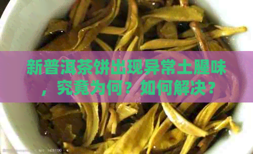 新普洱茶饼出现异常土腥味，究竟为何？如何解决？