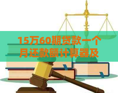 15万60期贷款一个月还款额计算器及详细说明，了解你的每月还款情况