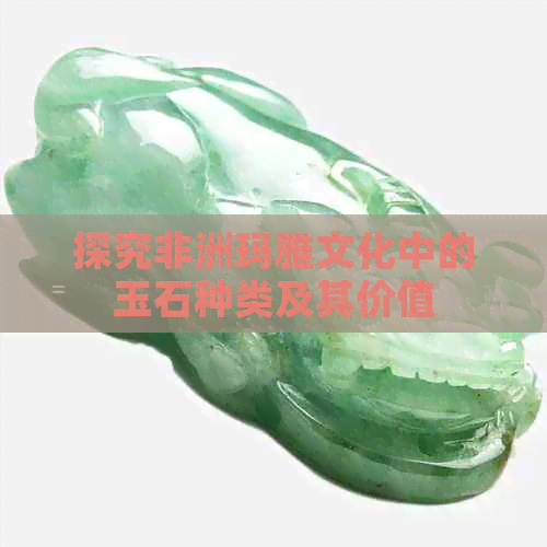 探究非洲玛雅文化中的玉石种类及其价值