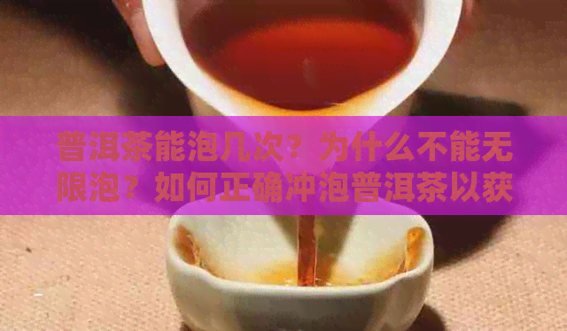 普洱茶能泡几次？为什么不能无限泡？如何正确冲泡普洱茶以获得口感？