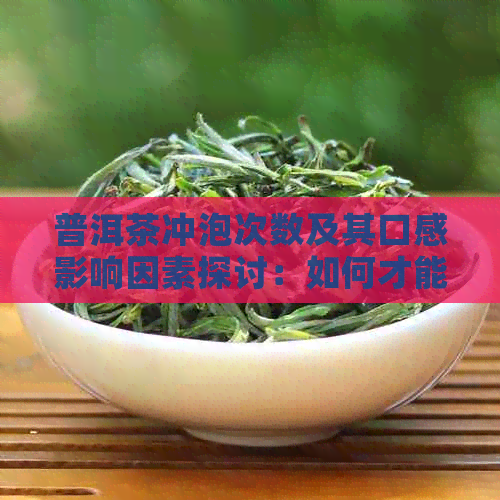 普洱茶冲泡次数及其口感影响因素探讨：如何才能喝到的普洱茶？