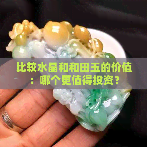 比较水晶和和田玉的价值：哪个更值得投资？