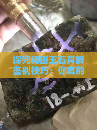 探究和田玉石真假鉴别技巧：你真的了解吗？