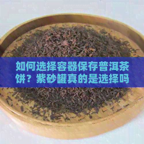 如何选择容器保存普洱茶饼？紫砂罐真的是选择吗？