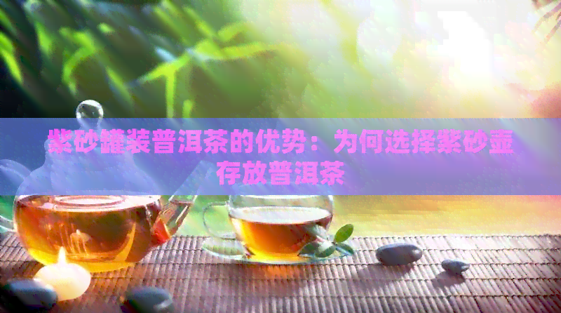 紫砂罐装普洱茶的优势：为何选择紫砂壶存放普洱茶